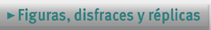 Figuras, disfraces y rplicas